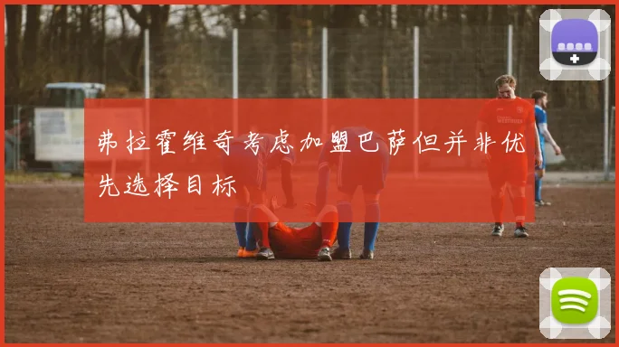 弗拉霍维奇考虑加盟巴萨但并非优先选择目标
